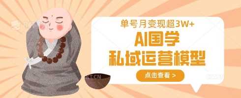 AI国学私域运营模型，单号月变现过W-58电商