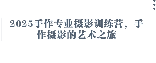 2025手作专业摄影训练营，手作摄影的艺术之旅-58电商