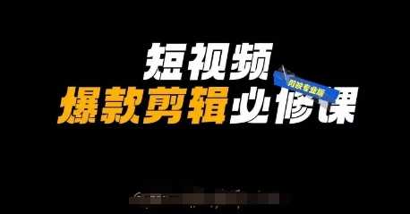 短视频爆款剪辑必修课，剪映专业版实操+自媒体技巧-58电商