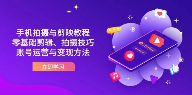 抖音手机拍摄与剪映教程：零基础剪辑、拍摄技巧到账号运营与变现方法-58电商