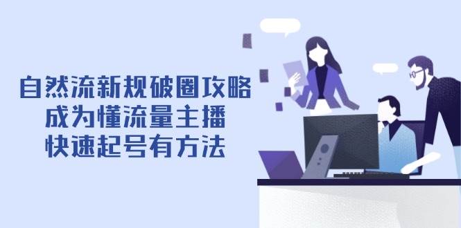 自然流新规破圈攻略【4月6更新】：成为懂流量主播，快速起号有方法-58电商
