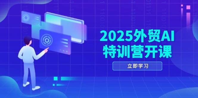 2025外贸AI特训营开课：涵盖品牌选品/AI建站/主动/被动获客/社媒开发/等等-58电商