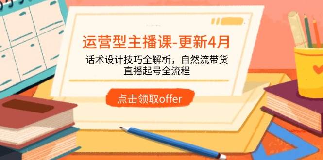 运营型主播课-更新4月，话术设计技巧全解析，自然流带货，直播起号全流程-58电商