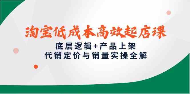 淘宝低成本高效起店课，底层逻辑+产品上架，代销定价与销量实操全解-58电商