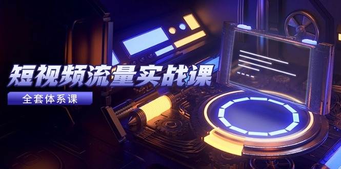 短视频流量实战课，从平台选择到内容变现，爆款公式与投放技巧-58电商