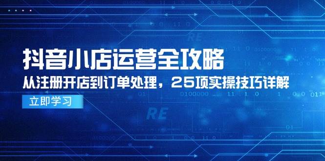 抖音小店运营全攻略，从注册开店到订单处理，25项实操技巧详解-58电商