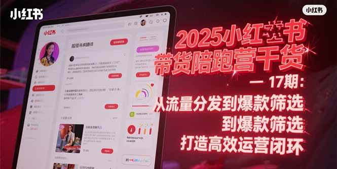 2025小红书带货陪跑营干货-17期：从流量分发到爆款筛选 打造高效运营闭环-58电商