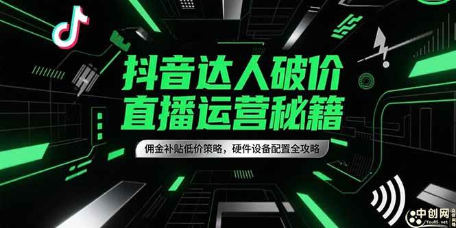 抖音达人破价直播运营秘籍，佣金补贴低价策略，硬件设备配置全攻略-58电商