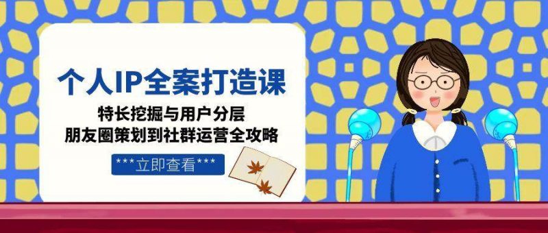 个人IP全案打造课，特长挖掘与用户分层，朋友圈策划到社群运营全攻略-58电商