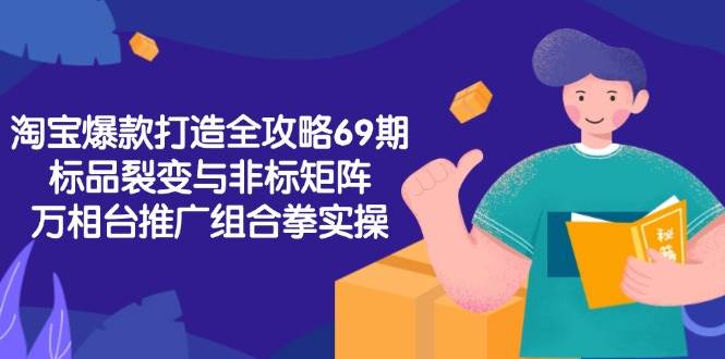 淘宝爆款打造全攻略-69期，标品裂变与非标矩阵，万相台推广组合拳实操-58电商