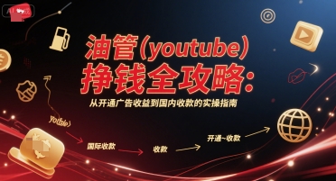 油管(youtube)挣钱全攻略：从开通广告收益到国内收款的实操指南-58电商