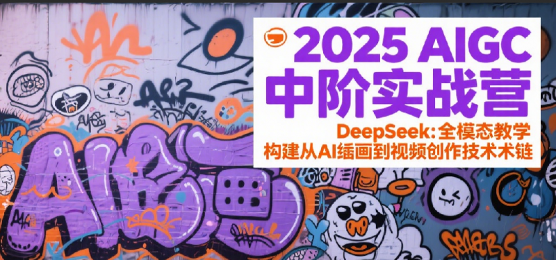 2025AIGC中阶实战营：DeepSeek全模态教学，构建从AI绘画到视频创作的技术链-58电商