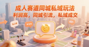 成人赛道同城私域玩法，利润高，同城引流，私域成交-58电商