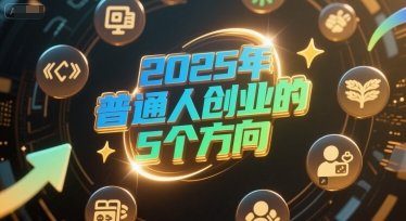 付费文章：2025年普通人创业的5个方向-58电商