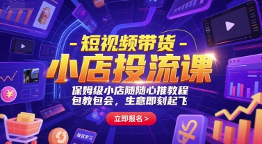 短视频带货-小店投流课，保姆级小店随心推教程，包教包会，生意即刻起飞-58电商