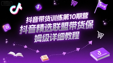 抖音带货训练第10期营，抖音精选联盟带货保姆级详细教程-58电商