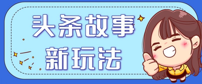 头条故事类新玩法，一天20+，保姆级完全实操教程（附指令）-58电商