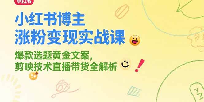小红书博主涨粉变现实战课，爆款选题黄金文案，剪映技术直播带货全解析-58电商