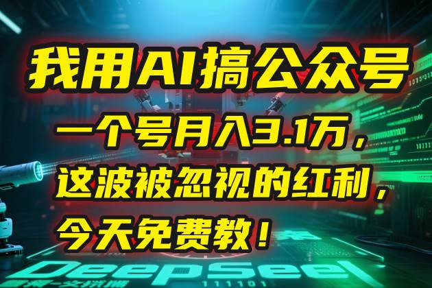 我用AI搞公众号，一个号月入3.1万，这波被忽视的红利，今天免费教！-58电商
