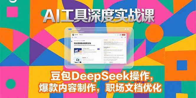 2025AI工具深度实战课，豆包DeepSeek操作，爆款内容制作，职场文档优化-58电商