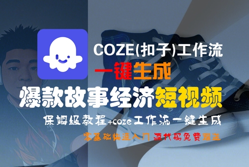 COZE(扣子)工作流一键生成爆款故事经济短视频，保姆级教程，零基础快速入门-58电商