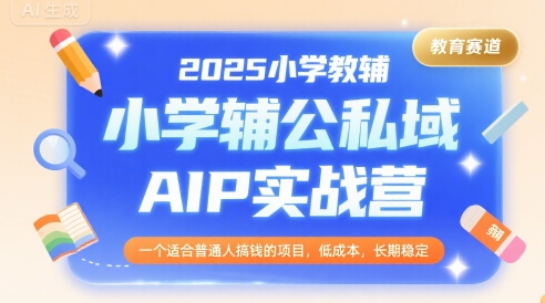2025小学教辅公私域AIP实战营，一个适合普通人搞钱的项目，低成本，长期稳定-58电商
