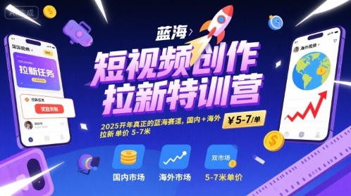 短视频创作拉新特训营，2025开年真正的蓝海赛道，国内+海外，拉新单价5-7米-58电商