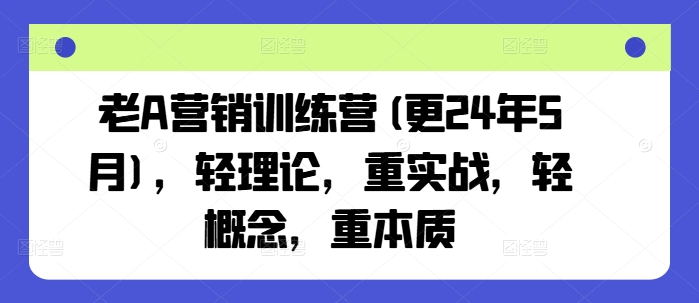 老A营销训练营(更25年7月)，轻理论，重实战，轻概念，重本质-58电商