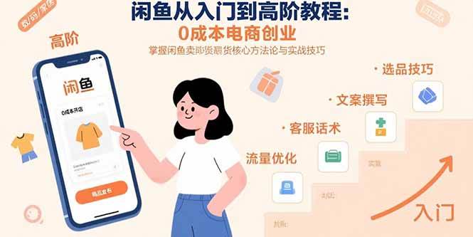 闲鱼从入门到高阶教程：0成本电商创业，掌握闲鱼卖货核心方法论与实战技巧-58电商