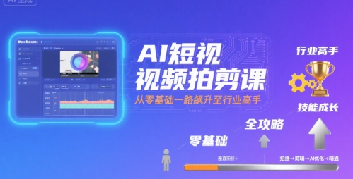 AI短视频拍剪课，全攻略到精通，带你从零基础一路飙升至行业高手-58电商