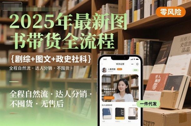 2025年最新图书带货全流程，剧综+图文+政史社科，全程自然流，达人分销，不囤货，无售后-58电商