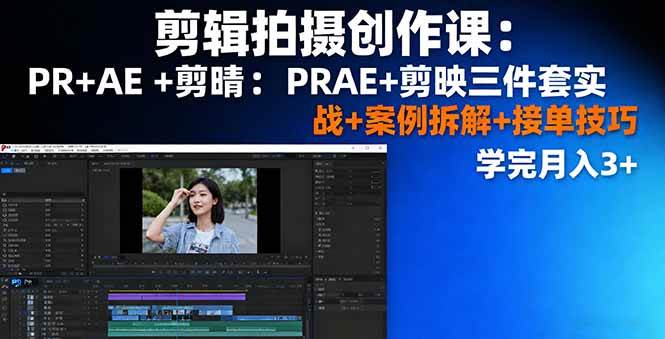 剪辑拍摄创作课：PR+AE+剪映三件套实战+案例拆解+接单技巧，学完月入3+-58电商
