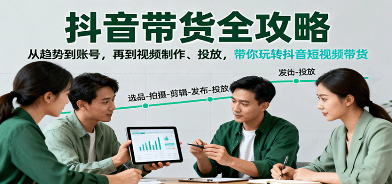 抖音带货全攻略：从趋势到账号，再到视频制作、投放，带你玩转抖音短视频带货-58电商