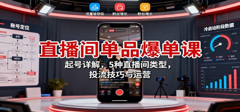 直播间单品爆单课：起号详解，5种直播间类型，投流技巧与运营-58电商