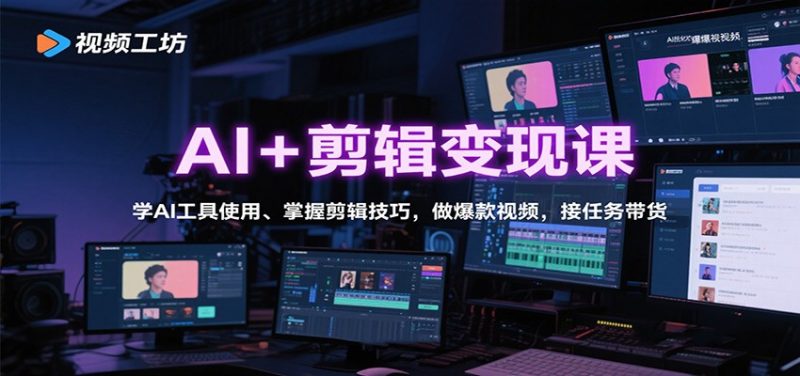 AI+剪辑变现课：学AI工具使用、掌握剪辑技巧，做爆款视频，接任务带货-58电商