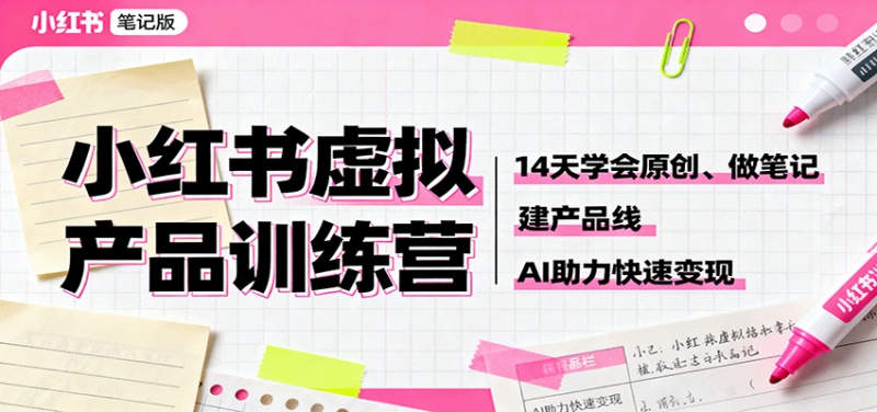 小红书虚拟产品训练营：14天学会原创、做笔记、建产品线，AI助力快速变现-58电商