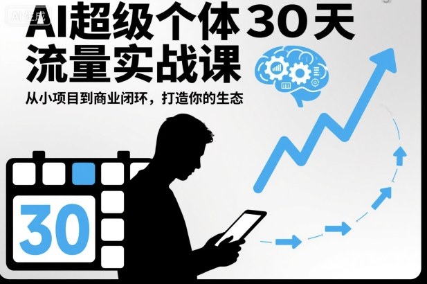 AI超级个体30天流量实战课，从小项目到商业闭环，打造你的生态-58电商