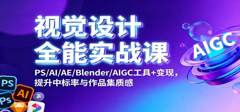 视觉设计全能实战课：PS/AI/AE/Blender/AIGC工具+变现，提升中标率与作品集质感-58电商