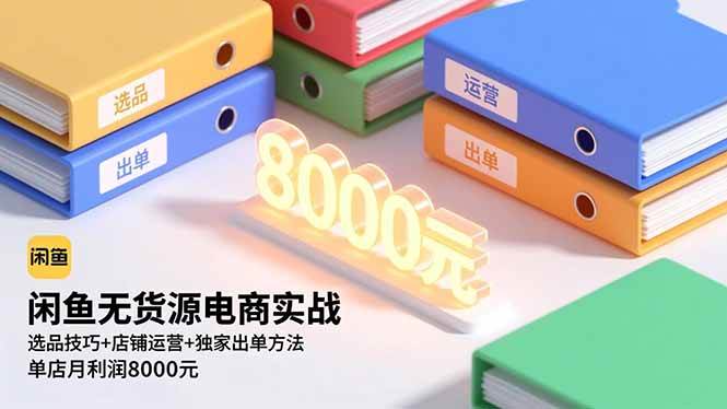 闲鱼无货源电商实战，选品技巧+店铺运营+独家出单方法，单店月利润8000元-58电商