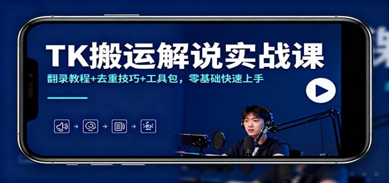 TK搬运解说实战课：翻录教程+去重技巧+工具包，零基础快速上手-58电商