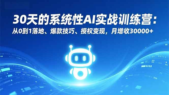 30天的系统性AI实战训练营：从0到1落地、爆款技巧、授权变现，月增收30000+-58电商