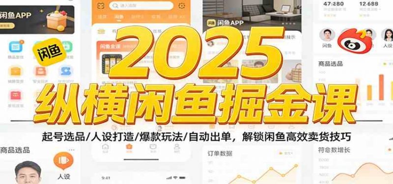 2025纵横闲鱼掘金课：起号选品/人设打造/爆款玩法/自动出单，解锁闲鱼高效卖货技巧-58电商