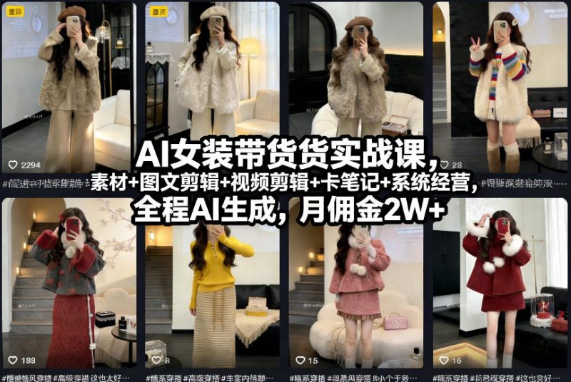 AI女装带货实战课，起号+素材+图文剪辑+视频剪辑+卡笔记+系统经营，全程AI生成，月佣金2W+-58电商