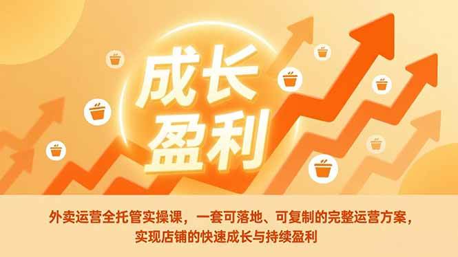 外卖运营全托管实操课，一套可落地、可复制的完整运营方案，实现店铺的快速成长与持续盈利-58电商