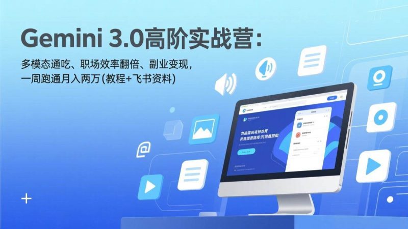 Gemini 3.0高阶实战营：多模态通吃、职场效率翻倍、副业变现，一周跑通月入两万(教程+飞书资料)-58电商