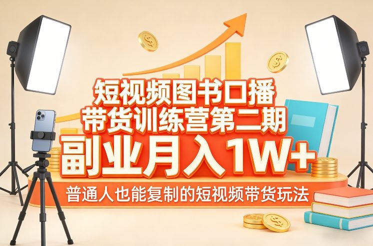 短视频图书口播带货训练营第二期，副业月入1W＋，普通人也能复制的短视频带货玩法-58电商