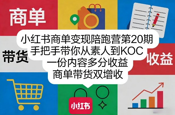 小红书商单变现陪跑营第20期，手把手带你从素人到KOC，一份内容多分收益，商单带货双增收-58电商