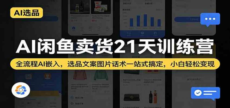 AI闲鱼卖货21天训练营：全流程AI嵌入，选品文案图片话术一站式搞定，小白轻松变现-58电商