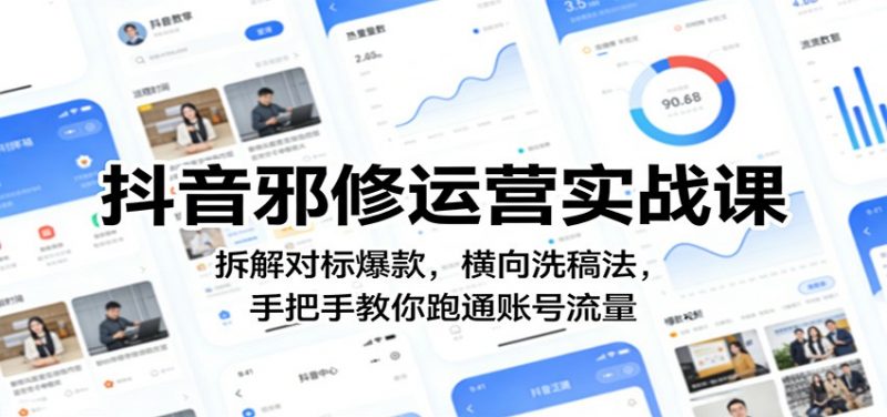 抖音邪修运营实战课：拆解对标爆款，横向洗稿法，手把手教你跑通账号流量-58电商