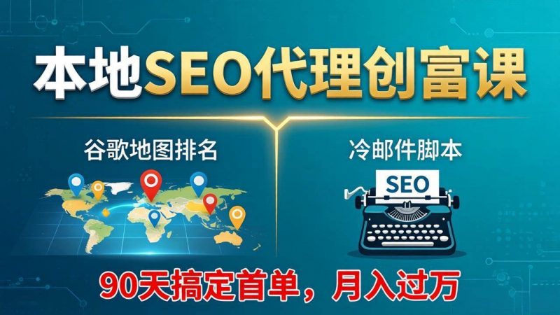 本地SEO代理创富课：谷歌地图排名+冷邮件脚本，90天搞定首单，月入过万实战体系-58电商